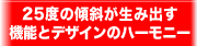 25度の傾斜が生み出す機能とデザインのハーモニー