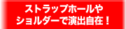 ストラップホールやショルダーで演出自在！