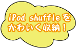 iPod shuffleをかわいく収納！