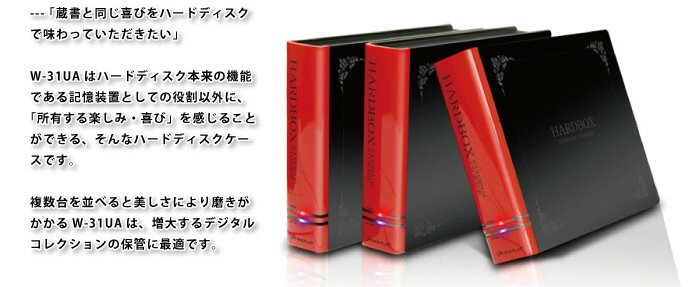 ---「蔵書と同じ喜びをハードディスクで味わっていただきたい。」

W-31UAはハードディスク本来の機能である記憶装置としての役割以外に、「所有する楽しみ・喜び」を感じることができる、そんなハードディスクケースです。

複数台を並べると美しさにより磨きがかかるW-31UAは、増大するデジタルコレクションの保管に最適です。